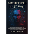 Archetypes and the Real You: Discover Your True Self, Unleash Your Superpowers, and Transform Your Life Through Archetype Psychology and Philosophy - Hardcover