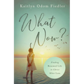 What Now?: Finding Renewed Life in Christ After Loss - Paperback