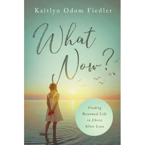 What Now?: Finding Renewed Life in Christ After Loss - Paperback