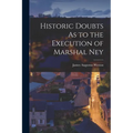Historic Doubts As to the Execution of Marshal Ney - Paperback