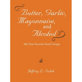 Butter, Garlic, Mayonnaise, and Alcohol - Paperback