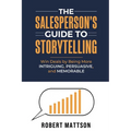 The Salesperson's Guide to Storytelling: Win Deals by Being More INTRIGUING, PERSUASIVE, and MEMORABLE - Paperback