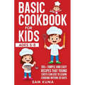 Basic Cookbook for Kids Ages 5-8: 100+ Simple and Easy Recipes that Young Chefs Can Use to Learn Cooking Within 30 Days - Hardcover