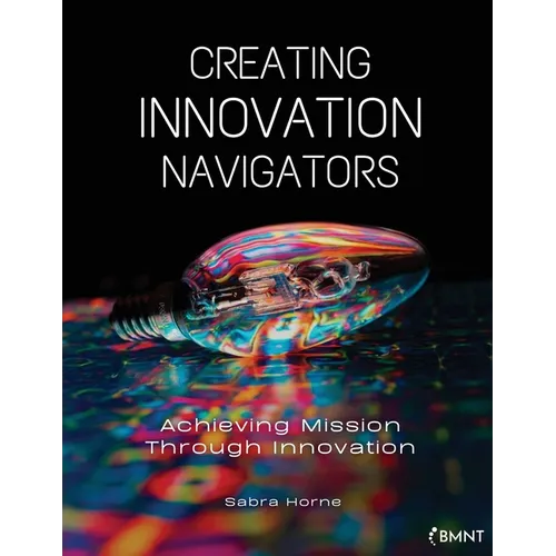 Creating Innovation Navigators: Achieving Mission Through Innovation - Paperback