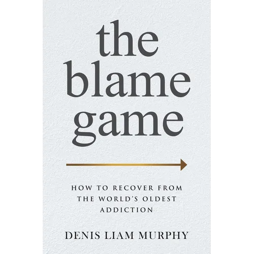 The Blame Game: How to Recover from the World's Oldest Addiction - Hardcover