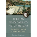 The Man Who Dammed Hetch Hetchy: San Francisco's Fight for a Yosemite Water Supply Volume 8 - Hardcover