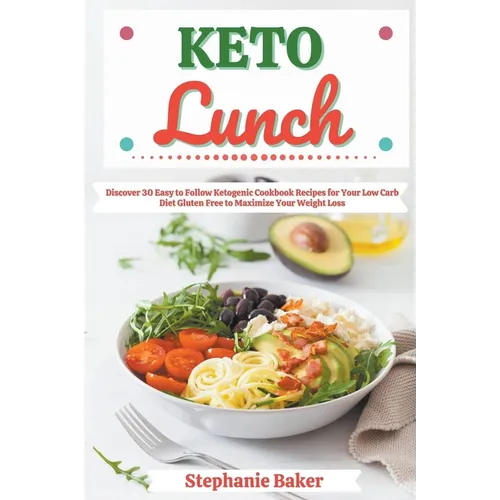 Keto Lunch: Discover 30 Easy to Follow Ketogenic Cookbook Recipes for Your Low Carb Diet Gluten Free to Maximize Your Weight Loss - Paperback