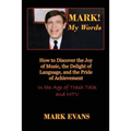 Mark! My Words (How to Discover the Joy of Music, the Delight of Language, and the Pride of Achievement in the Age of Trash Talk and MTV) - Paperback