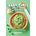 Baby Puree Recipes Loaded with Nutrients: Organic Baby Puree Cookbook for Every Mom - Paperback