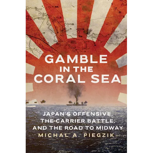 Gamble in the Coral Sea: Japan's Offensive, the Carrier Battle, and the Road to Midway - Hardcover