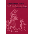 When Fathers Ruled: Family Life in Reformation Europe - Paperback