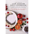 Low Sodium Diet Cookbook: Flavorful Low-Salt Recipes to Lower Your Blood Pressure. Including 30-Days Meal Plan for Beginners. - Paperback