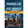 Thinking Like an Asset Manager: A Strategic Guide for Property Managers in Commercial Real Estate - Paperback