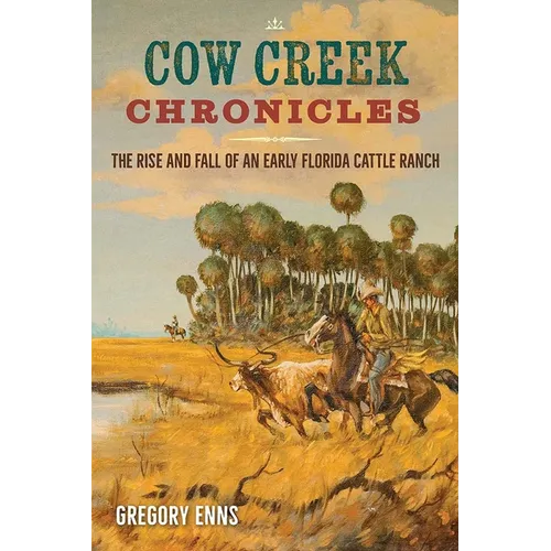 Cow Creek Chronicles: The Rise and Fall of an Early Florida Cattle Ranch - Paperback