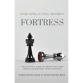 Your Intellectual Property Fortress: The Ultimate Guide to Protecting Your Brand and Business From Copycats - Paperback