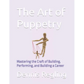 The Art of Puppetry: Mastering the Craft of Building, Performing, and Building a Career - Paperback