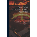 Practical Metallurgy And Assaying: A Text-book For The Use Of Teachers, Students, And Assayers - Hardcover