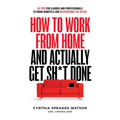 How to Work from Home and Actually Get Sh*t Done: 50 Tips for Leaders and Professionals to Work Remotely and Outperform the Office - Paperback