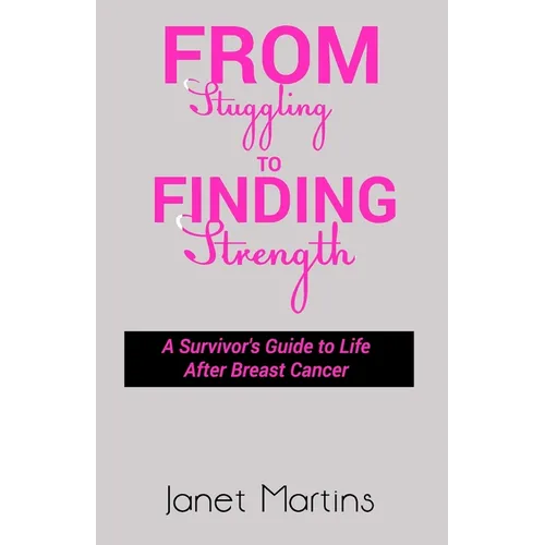 From Struggling to Finding Strength: A Survivor's Guide to Life After Breast Cancer - Paperback