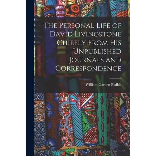 The Personal Life of David Livingstone Chiefly From his Unpublished Journals and Correspondence - Paperback