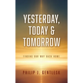 Yesterday, Today & Tomorrow: Finding Our Way Back Home - Hardcover
