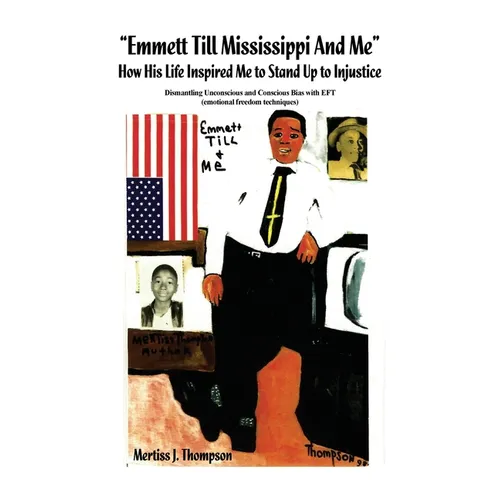 "Emmett Till Mississippi And Me" How His Life Inspired Me to Stand Up to Injustice: Dismantling Unconscious and Conscious Bias with EFT (emotional fre - Paperback