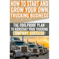 How to Start and Grow Your Own Trucking Business: The Foolproof Plan to Kickstart Your Trucking Company Success! - Paperback