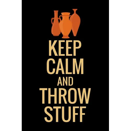 Keep Calm and Throw Stuff: Pottery Project Book 80 Project Sheets to Record your Ceramic Work Gift for Potters - Paperback