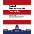 Federal Supply Schedule Contracting: A Contractor Guide to Negotiating Supply Schedule Contracts for Commercial Goods and Services - Paperback