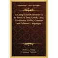A Comparative Grammar of the Sanskrit Zend, Greek, Latin, Lithuanian, Gothic, German and Sclavonic Languages - Paperback