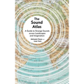 The Sound Atlas: A Guide to Strange Sounds Across Landscapes and Imagination - Hardcover