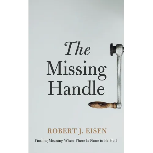 The Missing Handle: Finding Meaning When There Is None to Be Had - Hardcover