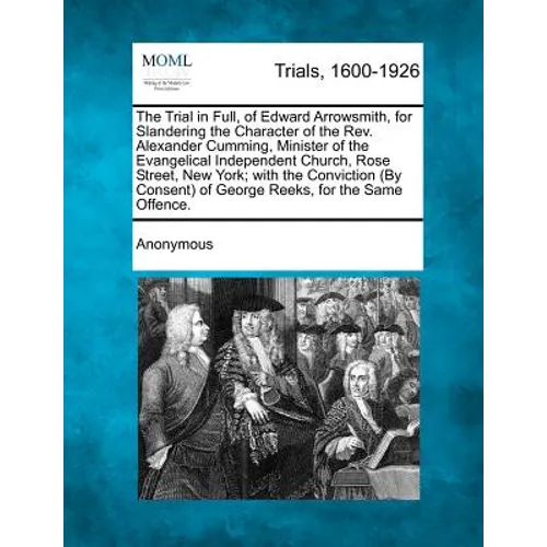 The Trial in Full, of Edward Arrowsmith, for Slandering the Character of the Rev. Alexander Cumming, Minister of the Evangelical Independent Church, R - Paperback