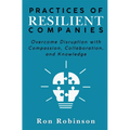 Practices of Resilient Companies: Overcome Disruption with Compassion, Collaboration, and Knowledge - Hardcover