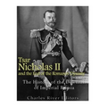 Tsar Nicholas II and the End of the Romanov Dynasty: The History of the Downfall of Imperial Russia - Paperback
