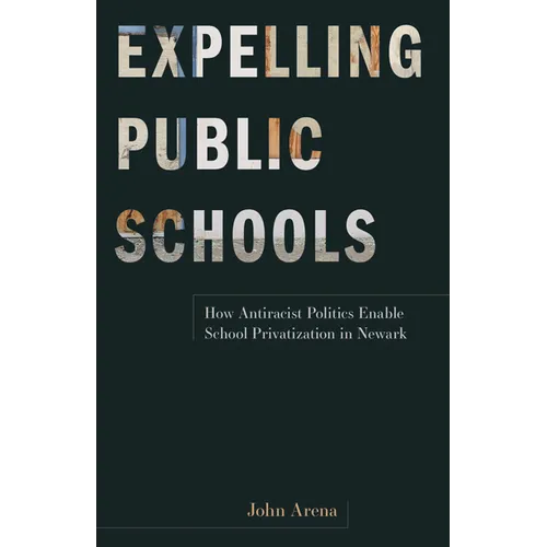 Expelling Public Schools: How Antiracist Politics Enable School Privatization in Newark - Paperback