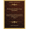 The Structure Of Fibers, Yarns And Fabrics: Being A Practical Treatise For The Use Of All Persons Employed In The Manufacture Of Textile Fabrics (1891 - Paperback