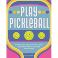 Play Pickleball: From the Local Court to the Pro Circuit, an Insider's Guide to Everyone's Favorite Sport - Hardcover
