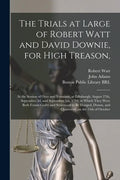 The Trials at Large of Robert Watt and David Downie, for High Treason,: at the Session of Oyer and Terminer, at Edinburgh, August 27th, September 3d, - Paperback