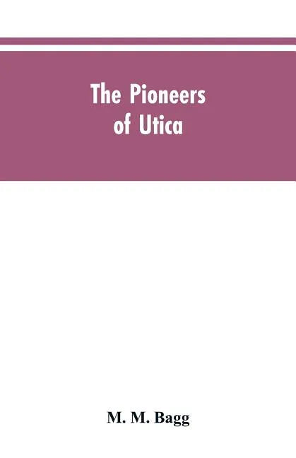 The pioneers of Utica: being sketches of its inhabitants and its institutions, with the civil history of the place, from the earliest settlem - Paperback