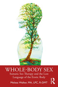 Whole-Body Sex: Somatic Sex Therapy and the Lost Language of the Erotic Body - Paperback