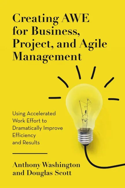 Creating AWE for Business, Project, and Agile Management: Using Accelerated Work Effort to Dramatically Improve Efficiency and Results - Paperback
