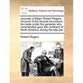Journals of Major Robert Rogers. Account of the Several Excursions He Made Under the Generals Who Commanded Upon the Continent of North America, Durin - Paperback
