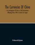The Currencies Of China; An Investigation Of Silver & Gold Transactions Affecting China. With A Section On Copper - Paperback