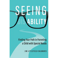 Seeing Ability: Finding Your Path in Parenting a Child with Special Needs - Paperback