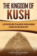 The Kingdom of Kush: A Captivating Guide to an Ancient African Kingdom in Nubia That Once Ruled Egypt - Paperback