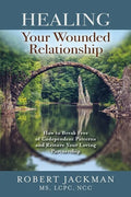 Healing Your Wounded Relationship: How to Break Free of Codependent Patterns and Restore Your Loving Partnership - Paperback