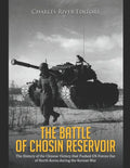 The Battle of Chosin Reservoir: The History of the Chinese Victory that Pushed UN Forces Out of North Korea during the Korean War - Paperback