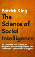 The Science of Social Intelligence: 33 Studies to Win Friends, Be Magnetic, Make An Impression, and Use People's Subconscious Triggers - Paperback