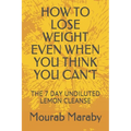 How to Lose Weight Even When You Think You Can't: The 7 Day Undiluted Lemon Cleanse - Paperback